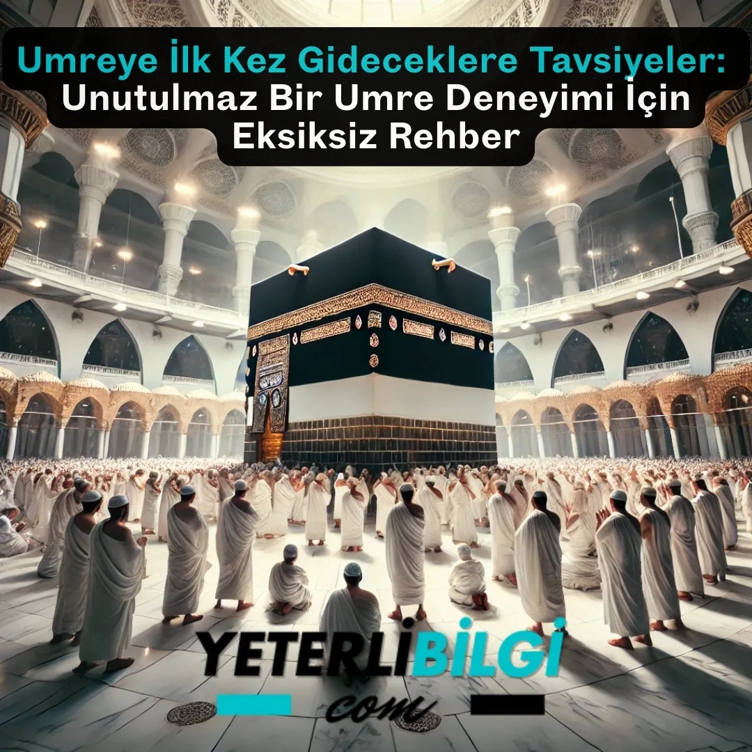 Umreye İlk Kez Gideceklere Tavsiyeler Unutulmaz Bir Umre Deneyimi İçin Eksiksiz Rehber